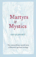 Martyrs & Mystics: The Extraordinary Untold Story of Britain's Spiritual Heritage