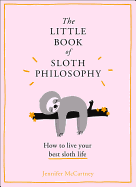 The Little Book of Sloth Philosophy (The Little Animal Philosophy Books)