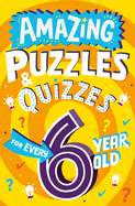 Amazing Puzzles and Quizzes for Every 6 Year Old: A new children├óΓé¼Γäós illustrated quiz book, packed with puzzles, activities and brainteasers! (Amazing Puzzles and Quizzes for Every Kid)
