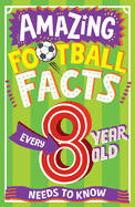AMAZING FOOTBALL FACTS EVERY 8 YEAR OLD NEEDS TO KNOW: A hilarious illustrated book of trivia, the perfect boredom busting alternative to screen time for kids! (Amazing Facts Every Kid Needs to Know)