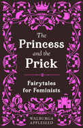 The Princess and the Prick: Classic fairy tales meet funny feminist fiction in this debut book of reimagined stories you thought you knew