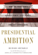 Presidential Ambition: How the Presidents Gained Power, Kept Power, and Got Things Done