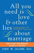 All You Need Is Love and Other Lies About Marriage: How to Save Your Marriage Before It's Too Late