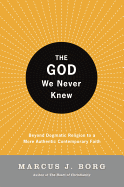The God We Never Knew: Beyond Dogmatic Religion to a More Authentic Contemporary Faith