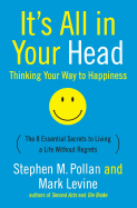 It's All in Your Head (Thinking Your Way to Happiness): The 8 Essential Secrets to Leading a Life Without Regrets
