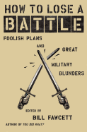 How to Lose a Battle: Foolish Plans and Great Military Blunders (How to Lose Series)