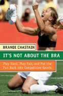 'It's Not about the Bra: Play Hard, Play Fair, and Put the Fun Back Into Competitive Sports'
