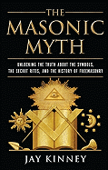 The Masonic Myth: Unlocking the Truth About the Symbols, the Secret Rites, and the History of Freemasonry