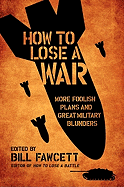 How to Lose a War: More Foolish Plans and Great Military Blunders