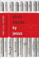 Short Stories by Jesus: The Enigmatic Parables of a Controversial Rabbi