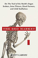 The Red Market: On the Trail of the World's Organ Brokers, Bone Theives, Blood Farmers, and Child Traffickers
