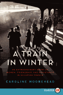 A Train in Winter: An Extraordinary Story of Wome