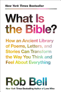 'What Is the Bible?: How an Ancient Library of Poems, Letters, and Stories Can Transform the Way You Think and Feel about Everything'