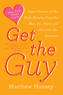 Get the Guy: Learn Secrets of the Male Mind to Find the Man You Want and the Love You Deserve