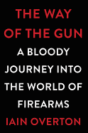The Way of the Gun: A Bloody Journey into the World of Firearms