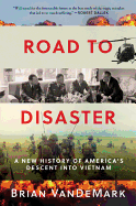 Road to Disaster: A New History of America's Descent Into Vietnam