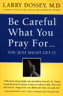 'Be Careful What You Pray For, You Might Just Get It: What We Can Do about the Unintentional Effects of Our Thoughts, Prayers and Wishes'