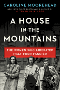 A House in the Mountains: The Women Who Liberated Italy from Fascism (The Resistance Quartet, 4)