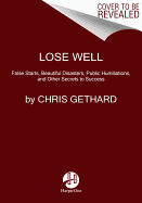 'Lose Well: False Starts, Beautiful Disasters, Public Humiliations, and Other Secrets to Success'
