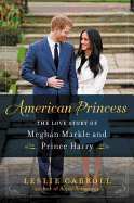 American Princess: The Love Story of Meghan Markle and Prince Harry ├óΓé¼ΓÇ£ The Biracial Actress Who Brought the British Royals into the 21st Century