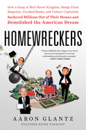 Homewreckers: How a Gang of Wall Street Kingpins, Hedge Fund Magnates, Crooked Banks, and Vulture Capitalists Suckered Millions Out of Their Homes and Demolished the American Dream