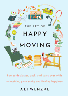 'The Art of Happy Moving: How to Declutter, Pack, and Start Over While Maintaining Your Sanity and Finding Happiness'