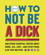 'How to Not Be a Dick: And Other Essential Truths about Work, Sex, Love--And Everything Else That Matters'