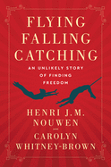 Flying, Falling, Catching: An Unlikely Story of Finding Freedom