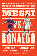 Messi vs. Ronaldo: One Rivalry, Two GOATs, and th