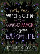 The Comfy Cozy Witch├óΓé¼Γäós Guide to Making Magic in Your Everyday Life