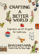 Crafting a Better World: Inspiration and DIY Projects for Craftivists: A Dynamic Craft Book with Hands-On Projects, Perfect for Fall 2024, Learn to Make Art that Makes a Difference
