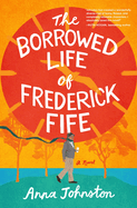 The Borrowed Life of Frederick Fife: A Novel: A Heartwarming Story of Redemption and Forgiveness, Perfect for Fall 2024, Discover the Power of Second Changes and Found Family