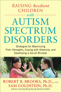 'Raising Resilient Children with Autism Spectrum Disorders: Strategies for Maximizing Their Strengths, Coping with Adversity, and Developing a Social M'