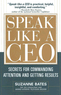 Speak Like a CEO: Secrets for Commanding Attention and Getting Results