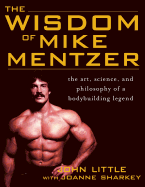 'The Wisdom of Mike Mentzer: The Art, Science and Philosophy of a Bodybuilding Legend'