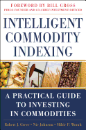 Intelligent Commodity Indexing: A Practical Guide to Investing in Commodities