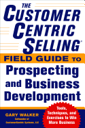 The CustomerCentric Selling Field Guide to Prospecting and Business Development