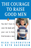 The Courage to Raise Good Men: You Don't Have to Sever the Bond with Your Son to Help Him Become a Man