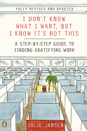 I Don't Know What I Want, But I Know It's Not This: A Step-by-Step Guide to Finding Gratifying Work