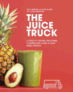 The Juice Truck: A Guide to Juicing, Smoothies, C