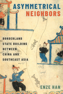 Asymmetrical Neighbors: Borderland State Building Between China and Southeast Asia