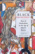 Black Prometheus: Race and Radicalism in the Age of Atlantic Slavery