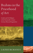 Brahms in the Priesthood of Art: Gender and Art Religion in the Nineteenth-Century German Musical Imagination