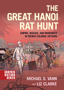 The Great Hanoi Rat Hunt: Empire, Disease, and Modernity in French Colonial Vietnam (Graphic History Series)
