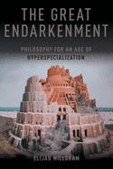 The Great Endarkenment: Philosophy For An Age Of Hyperspecialization