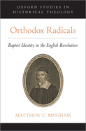 Orthodox Radicals: Baptist Identity in the English Revolution (Oxford Studies in Historical Theology)