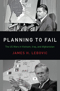 'Planning to Fail: The Us Wars in Vietnam, Iraq, and Afghanistan'