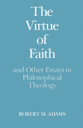 The Virtue of Faith: And Other Essays in Philosophical Theology