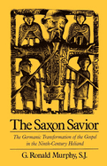 The Saxon Savior: The Germanic Transformation of the Gospel in the Ninth-Century Heliand
