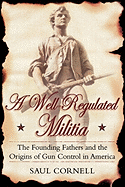 A Well-Regulated Militia: The Founding Fathers and the Origins of Gun Control in America